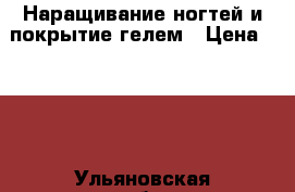 Наращивание ногтей и покрытие гелем › Цена ­ 400 - Ульяновская обл., Ульяновск г. Медицина, красота и здоровье » Косметические услуги   . Ульяновская обл.